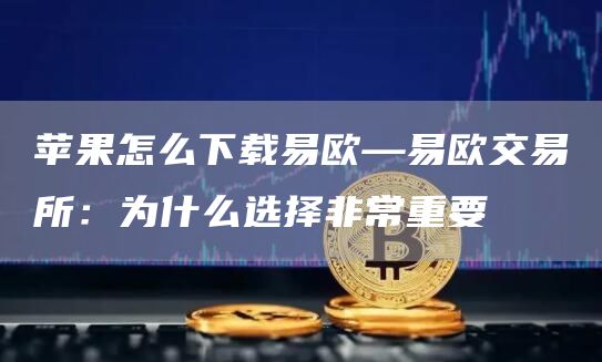 苹果设备如何下载易欧—易欧交易所及选择它的重要原因